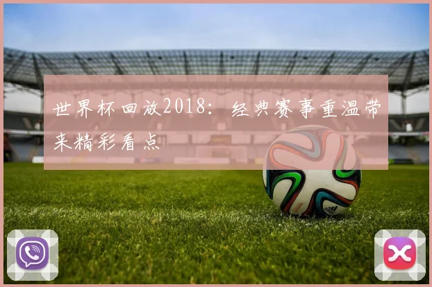 世界杯回放2018：经典赛事重温带来精彩看点