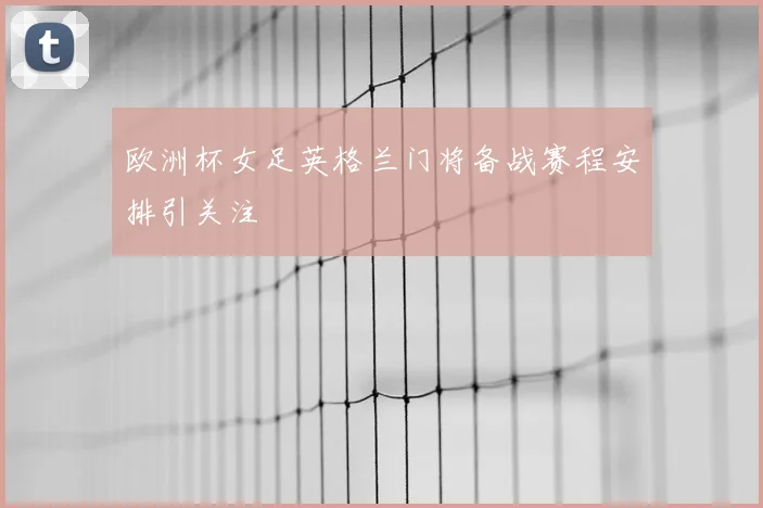 欧洲杯女足英格兰门将备战赛程安排引关注